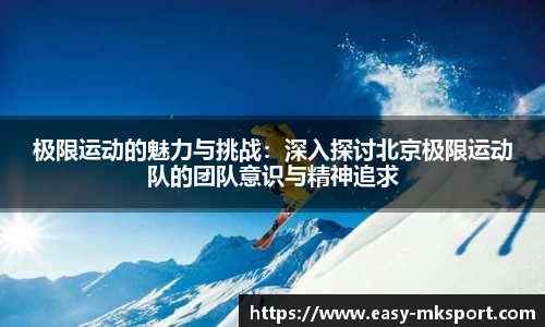 极限运动的魅力与挑战：深入探讨北京极限运动队的团队意识与精神追求