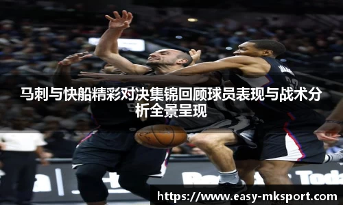 马刺与快船精彩对决集锦回顾球员表现与战术分析全景呈现