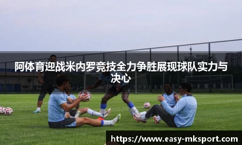 阿体育迎战米内罗竞技全力争胜展现球队实力与决心